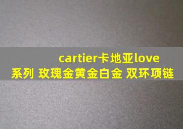 cartier卡地亚love系列 玫瑰金黄金白金 双环项链